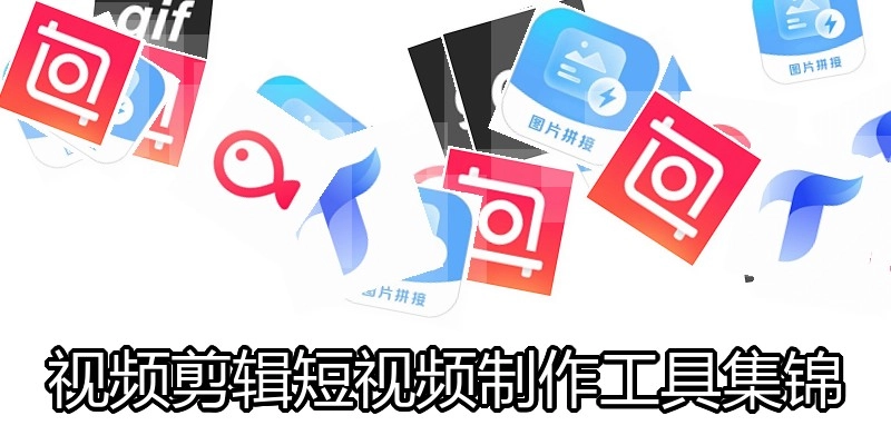 视频剪辑短视频制作工具集锦