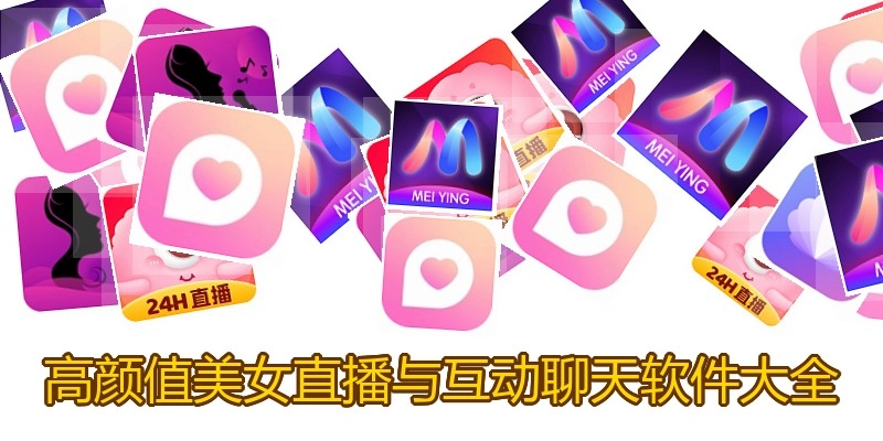 高颜值美女直播与互动聊天软件大全