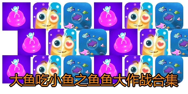 大鱼吃小鱼之鱼鱼大作战合集