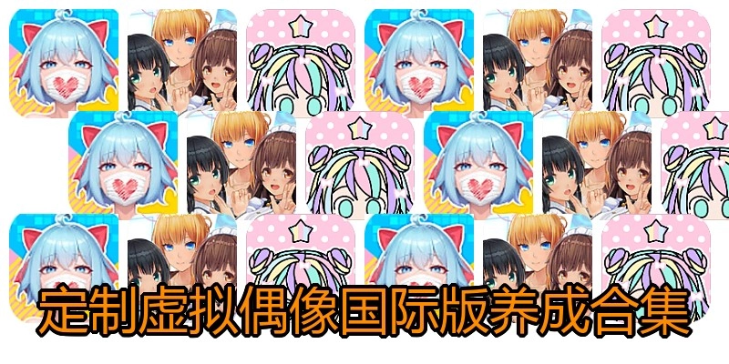 定制虚拟偶像国际版养成合集