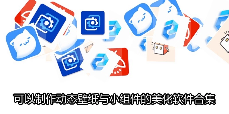 可以制作动态壁纸与小组件的美化软件合集