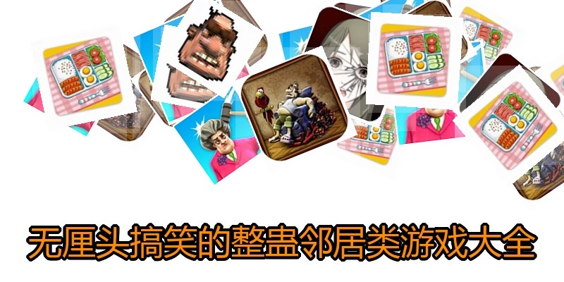无厘头搞笑的整蛊邻居类游戏大全