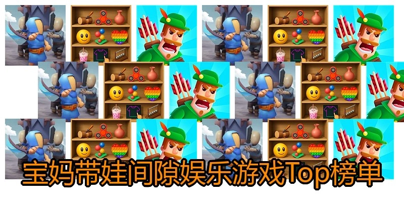 宝妈带娃间隙娱乐游戏Top榜单