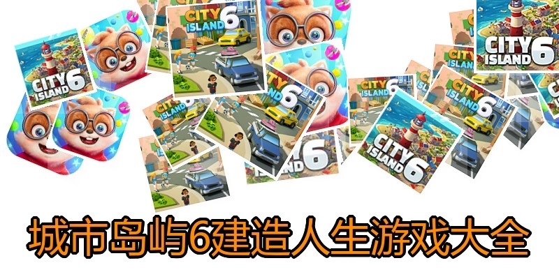城市岛屿6建造人生游戏大全