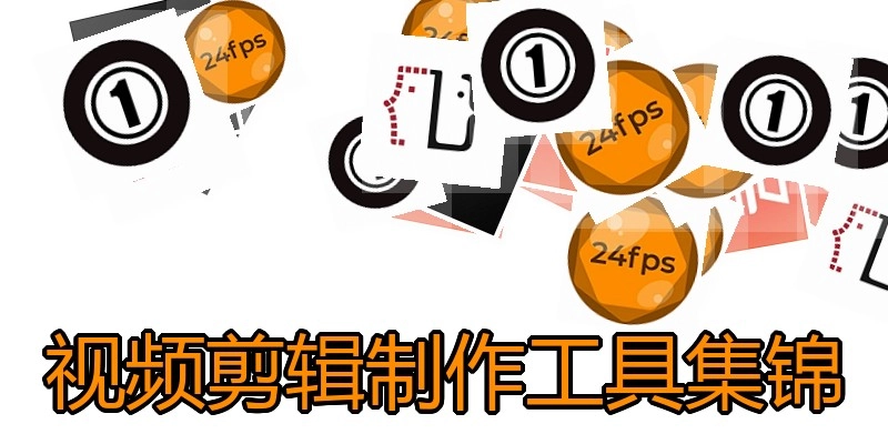 视频剪辑制作工具集锦