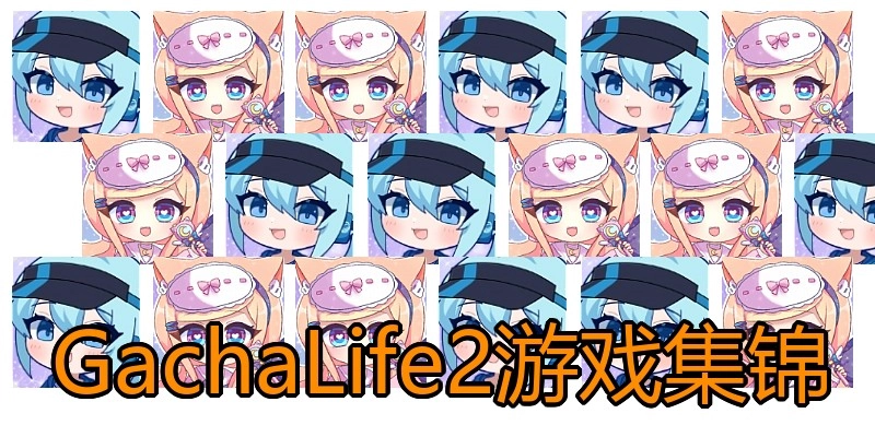 GachaLife2游戏集锦