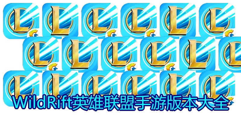WildRift英雄联盟手游版本大全