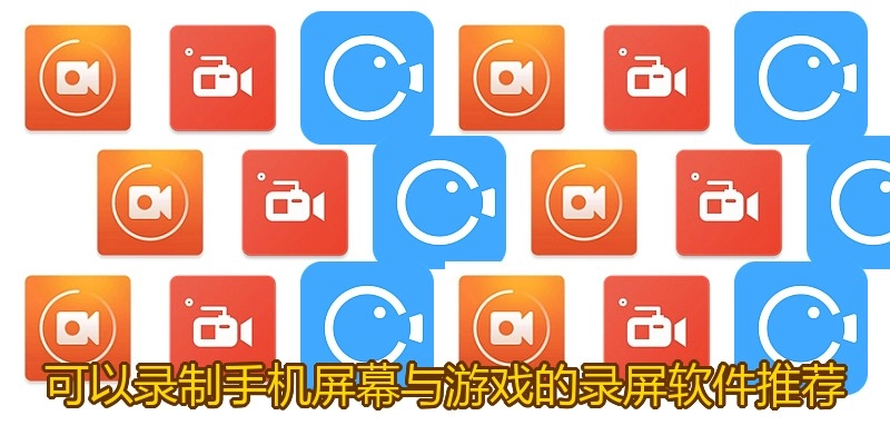 可以录制手机屏幕与游戏的录屏软件推荐