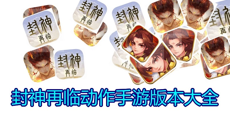 封神再临动作手游版本大全