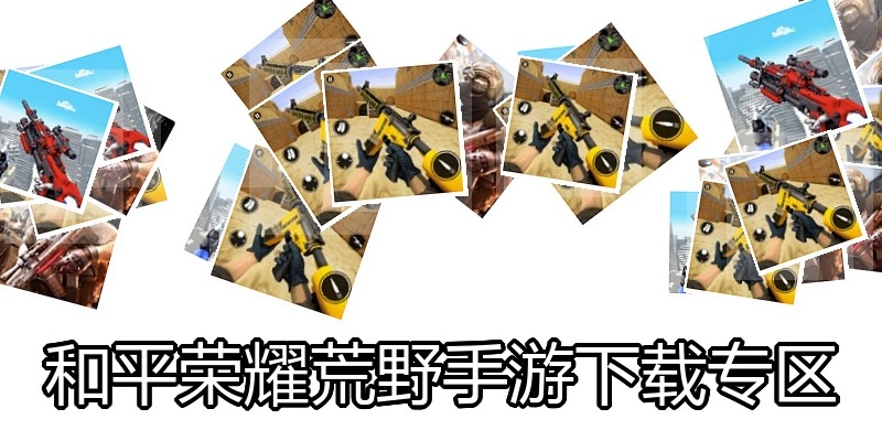 和平荣耀荒野手游下载专区