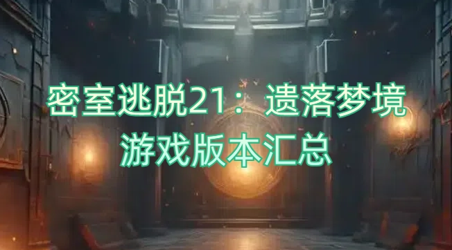 密室逃脱21:遗落梦境游戏版本汇总