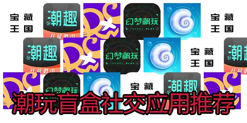 潮玩盲盒社交应用推荐