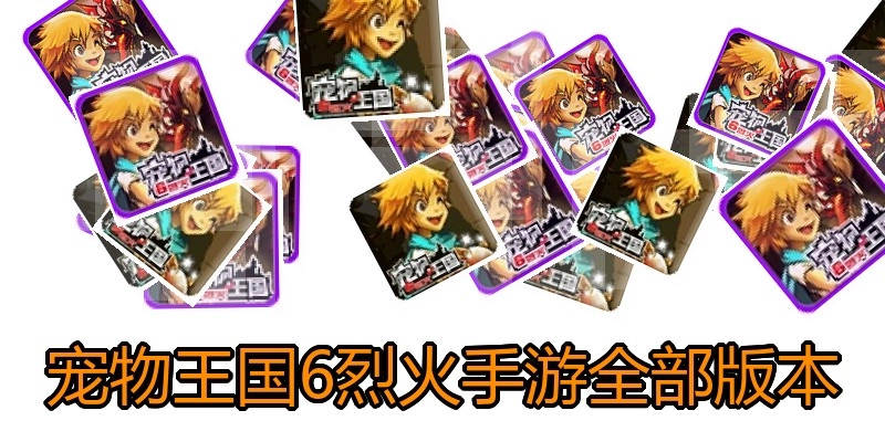 宠物王国6烈火手游全部版本