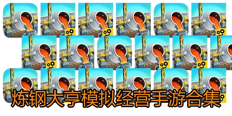 炼钢大亨模拟经营手游合集