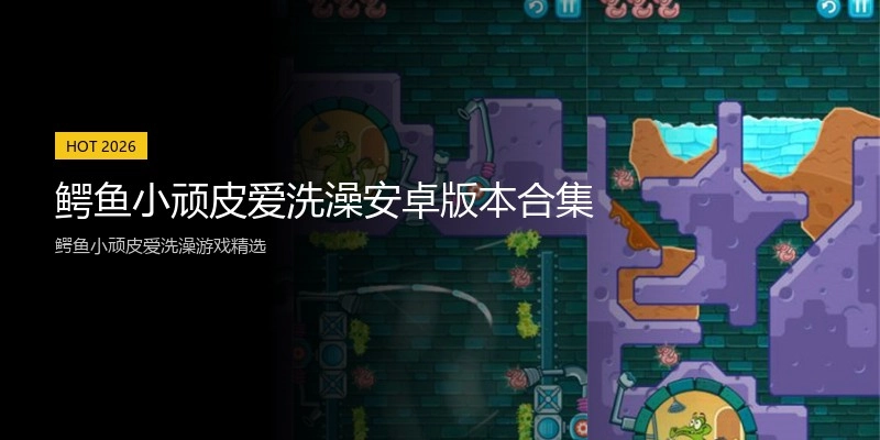 鳄鱼小顽皮爱洗澡安卓版本合集