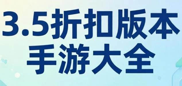 最新3.5折手游推荐-好玩的3.5折福利游戏合集-3.5折扣版本手游大全