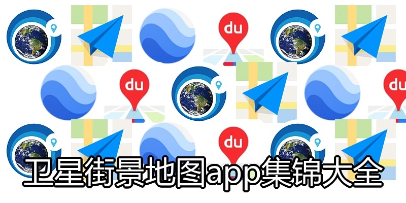 卫星街景地图app集锦大全