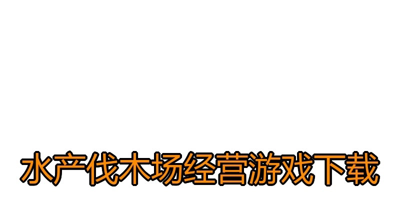 水产伐木场经营游戏下载