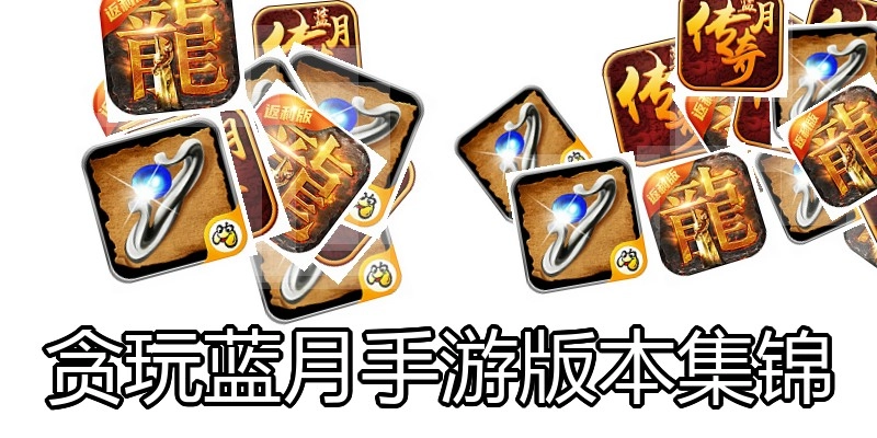 贪玩蓝月手游版本集锦