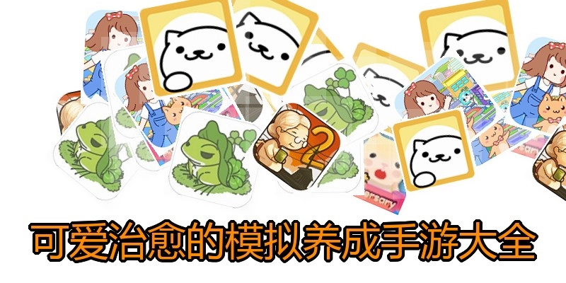 可爱治愈的模拟养成手游大全