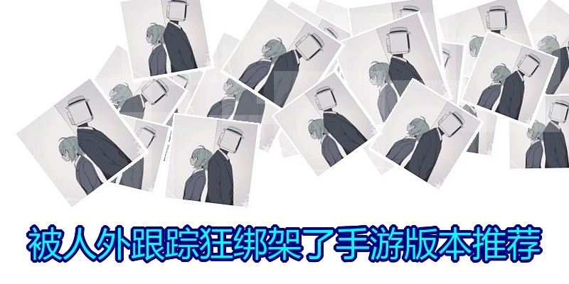 被人外跟踪狂绑架了手游版本推荐