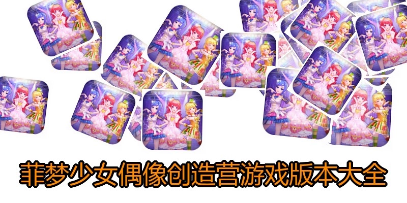 菲梦少女偶像创造营游戏版本大全