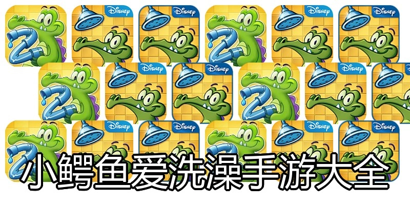 小鳄鱼爱洗澡手游大全