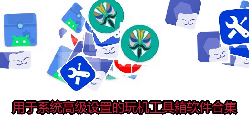 用于系统高级设置的玩机工具箱软件合集