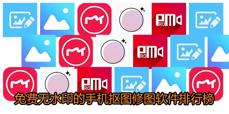 免费无水印的手机抠图修图软件排行榜