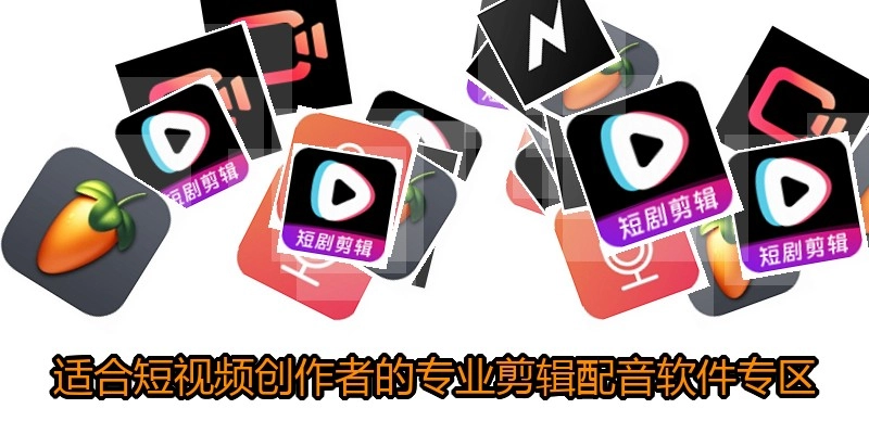 适合短视频创作者的专业剪辑配音软件专区