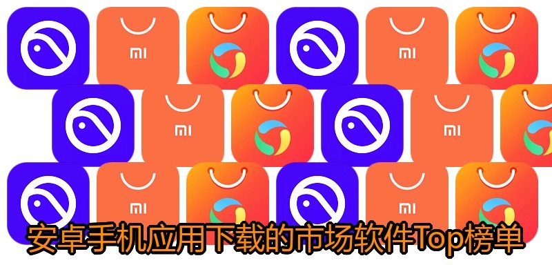安卓手机应用下载的市场软件Top榜单