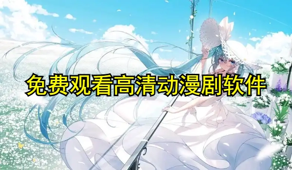 免费寓目高清动漫剧软件