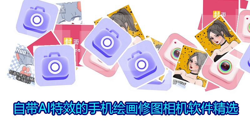 自带AI特效的手机绘画修图相机软件精选