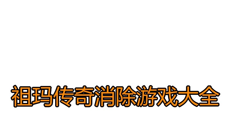 祖玛传奇消除游戏大全