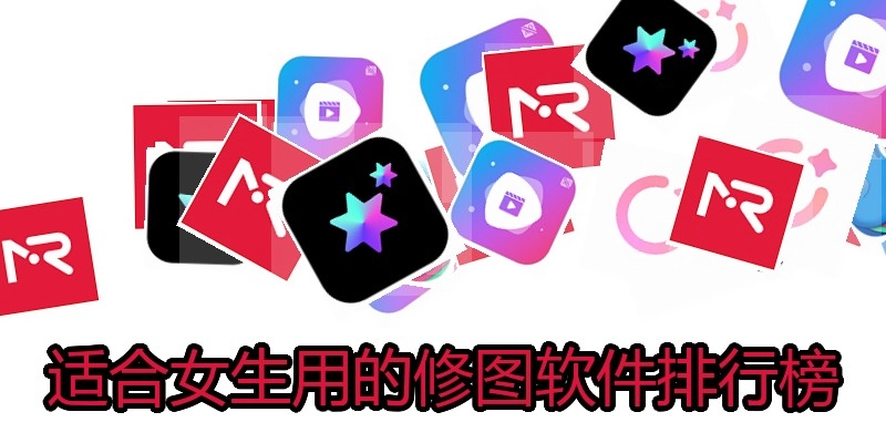 适合女生用的修图软件排行榜