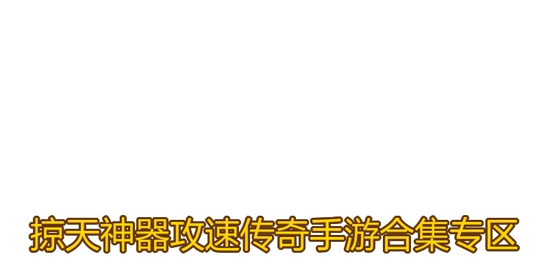 掠天神器攻速传奇手游合集专区