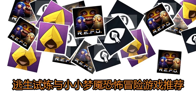 逃生试炼与小小梦魇恐怖冒险游戏推荐