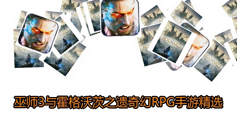巫师3与霍格沃茨之遗奇幻RPG手游精选