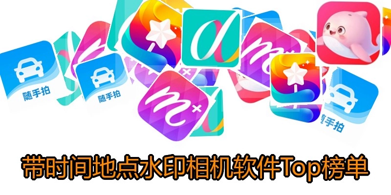 带时间地点水印相机软件Top榜单