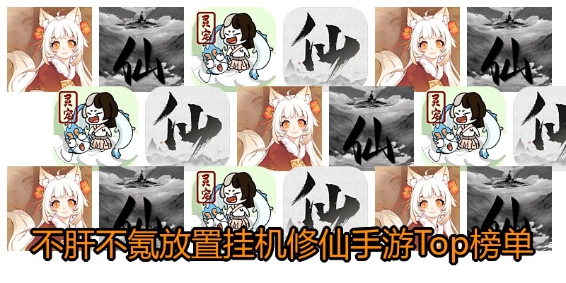 不肝不氪放置挂机修仙手游Top榜单