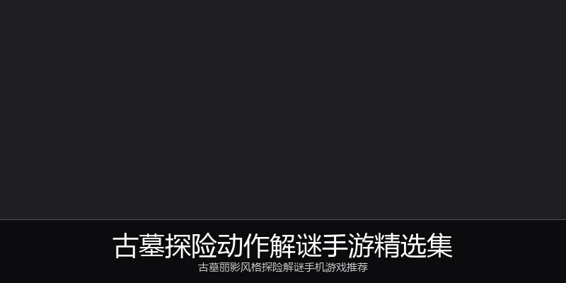 古墓探险动作解谜手游精选集