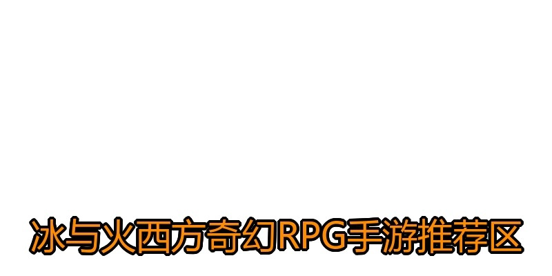冰与火西方奇幻RPG手游推荐区
