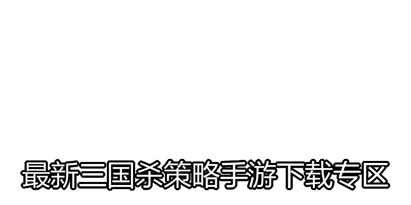 最新三国杀策略手游下载专区