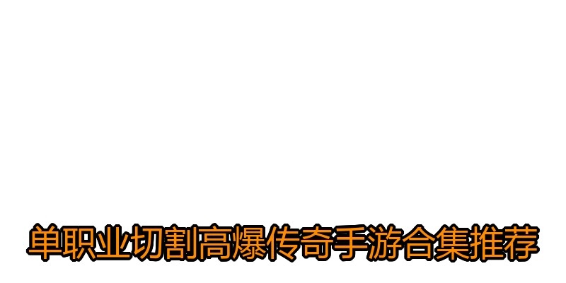 单职业切割高爆传奇手游合集推荐