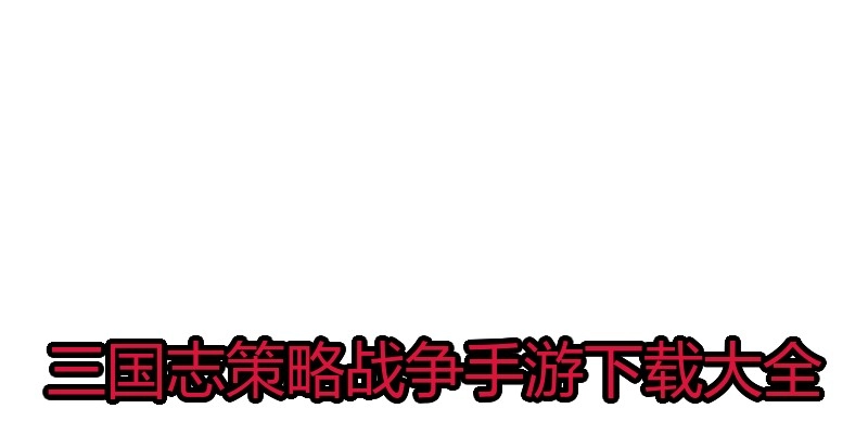 三国志策略战争手游下载大全