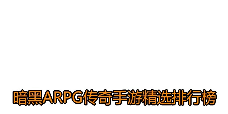 暗黑ARPG传奇手游精选排行榜