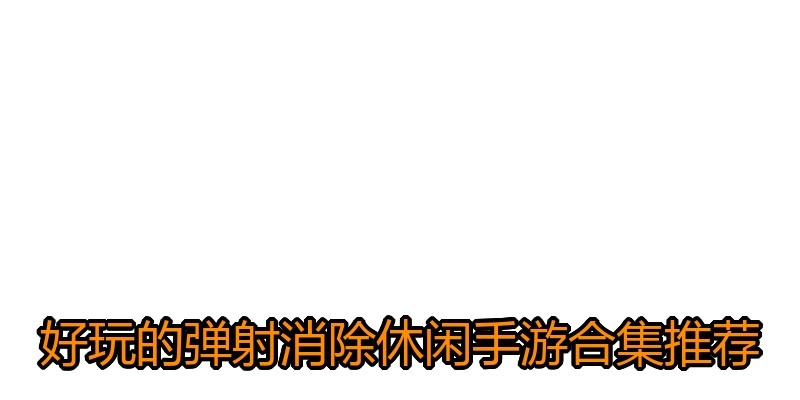 好玩的弹射消除休闲手游合集推荐