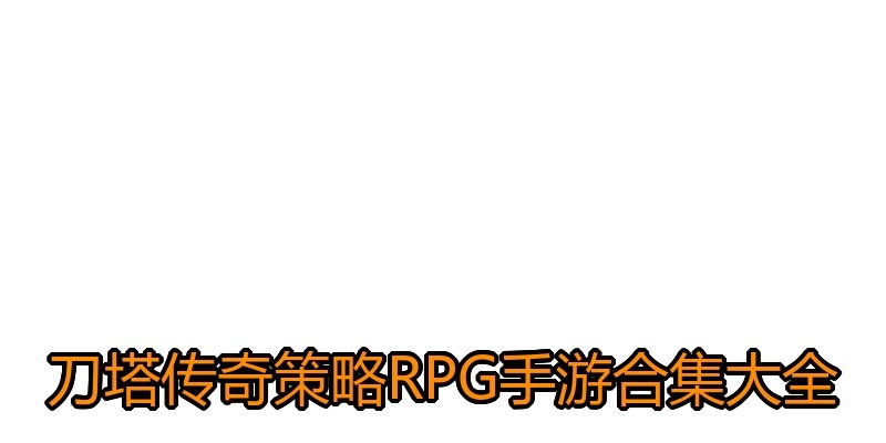 刀塔传奇策略RPG手游合集大全
