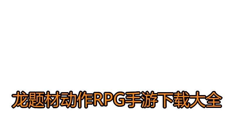 龙题材动作RPG手游下载大全