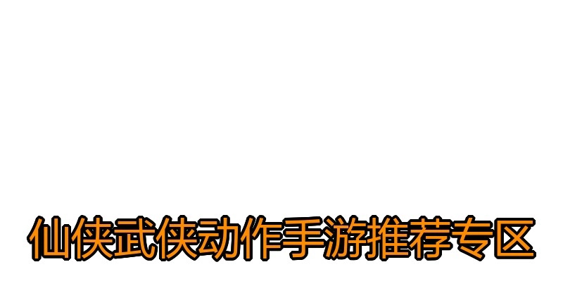 仙侠武侠动作手游推荐专区